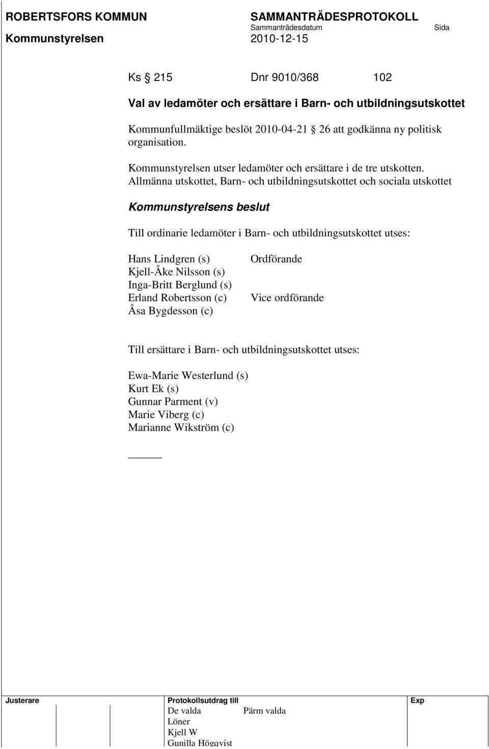 Allmänna utskottet, Barn- och utbildningsutskottet och sociala utskottet Till ordinarie ledamöter i Barn- och utbildningsutskottet utses: Hans Lindgren (s) Kjell-Åke Nilsson