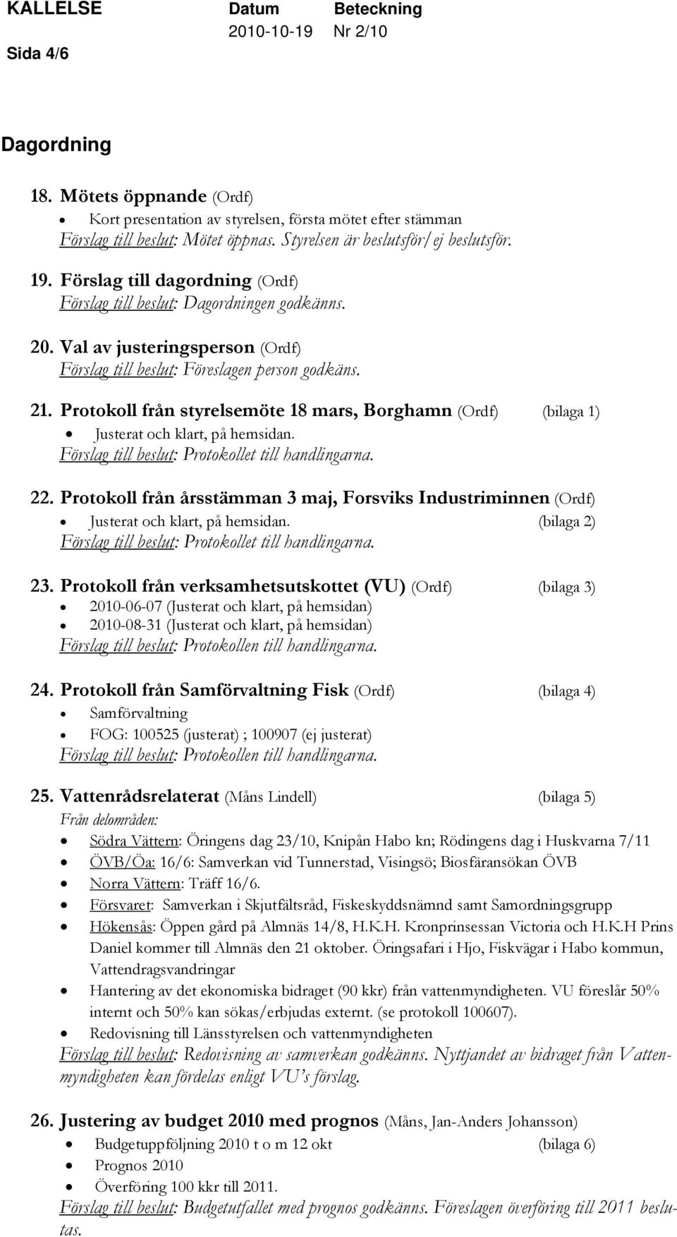 Protokoll från styrelsemöte 18 mars, Borghamn (Ordf) (bilaga 1) Justerat och klart, på hemsidan. Förslag till beslut: Protokollet till handlingarna. 22.