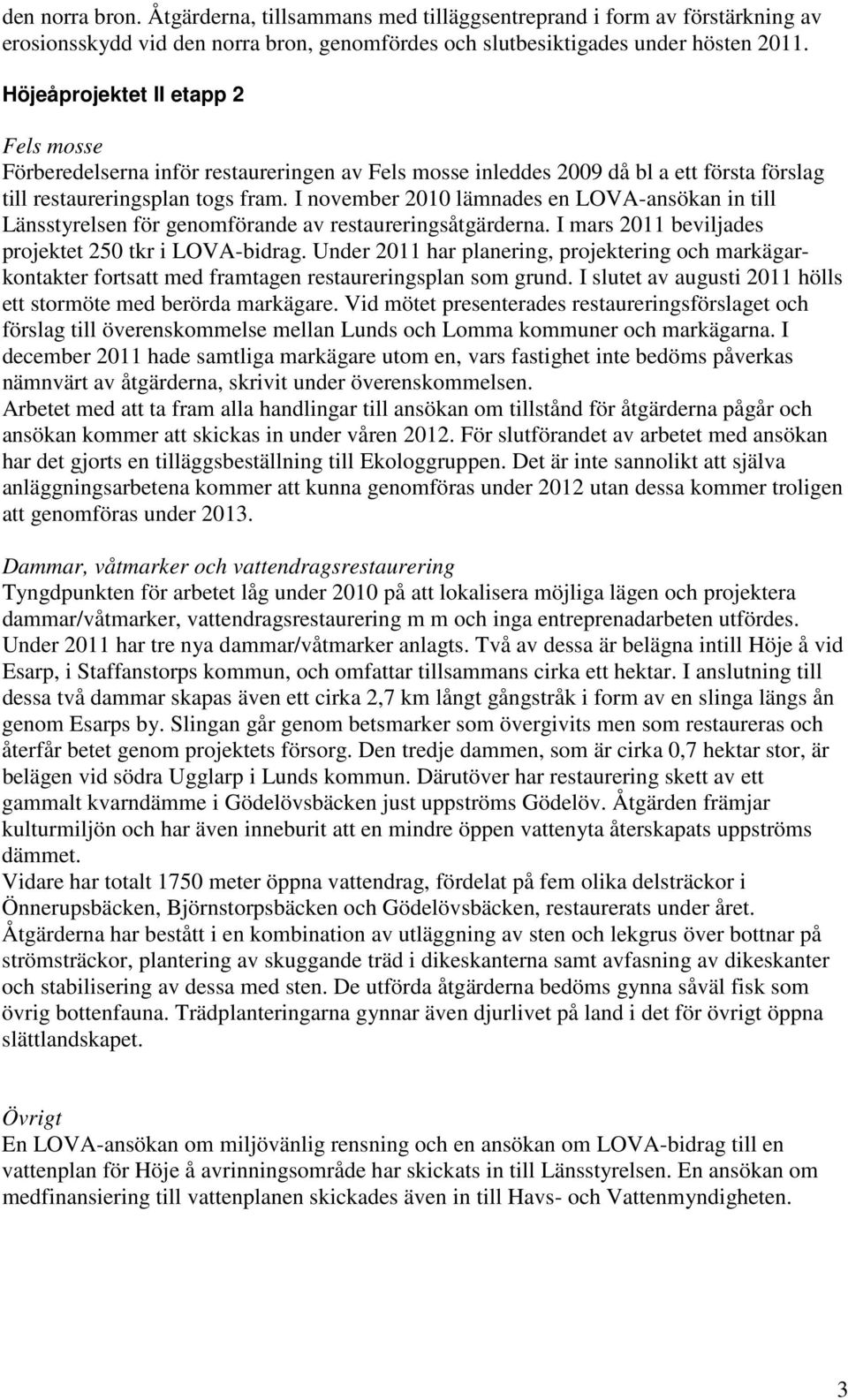 I november 2010 lämnades en LOVA-ansökan in till Länsstyrelsen för genomförande av restaureringsåtgärderna. I mars 2011 beviljades projektet 250 tkr i LOVA-bidrag.