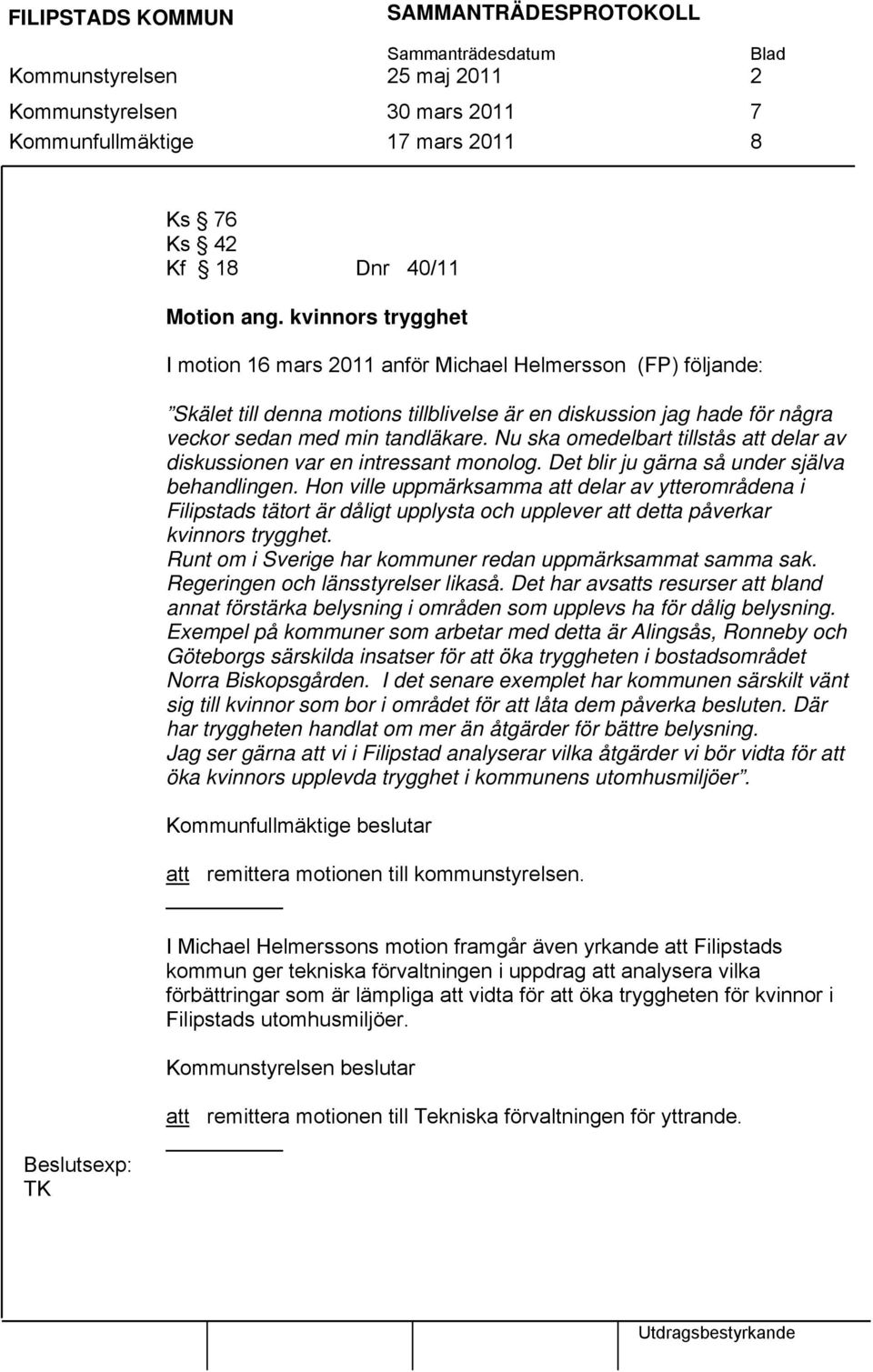 Nu ska omedelbart tillstås att delar av diskussionen var en intressant monolog. Det blir ju gärna så under själva behandlingen.