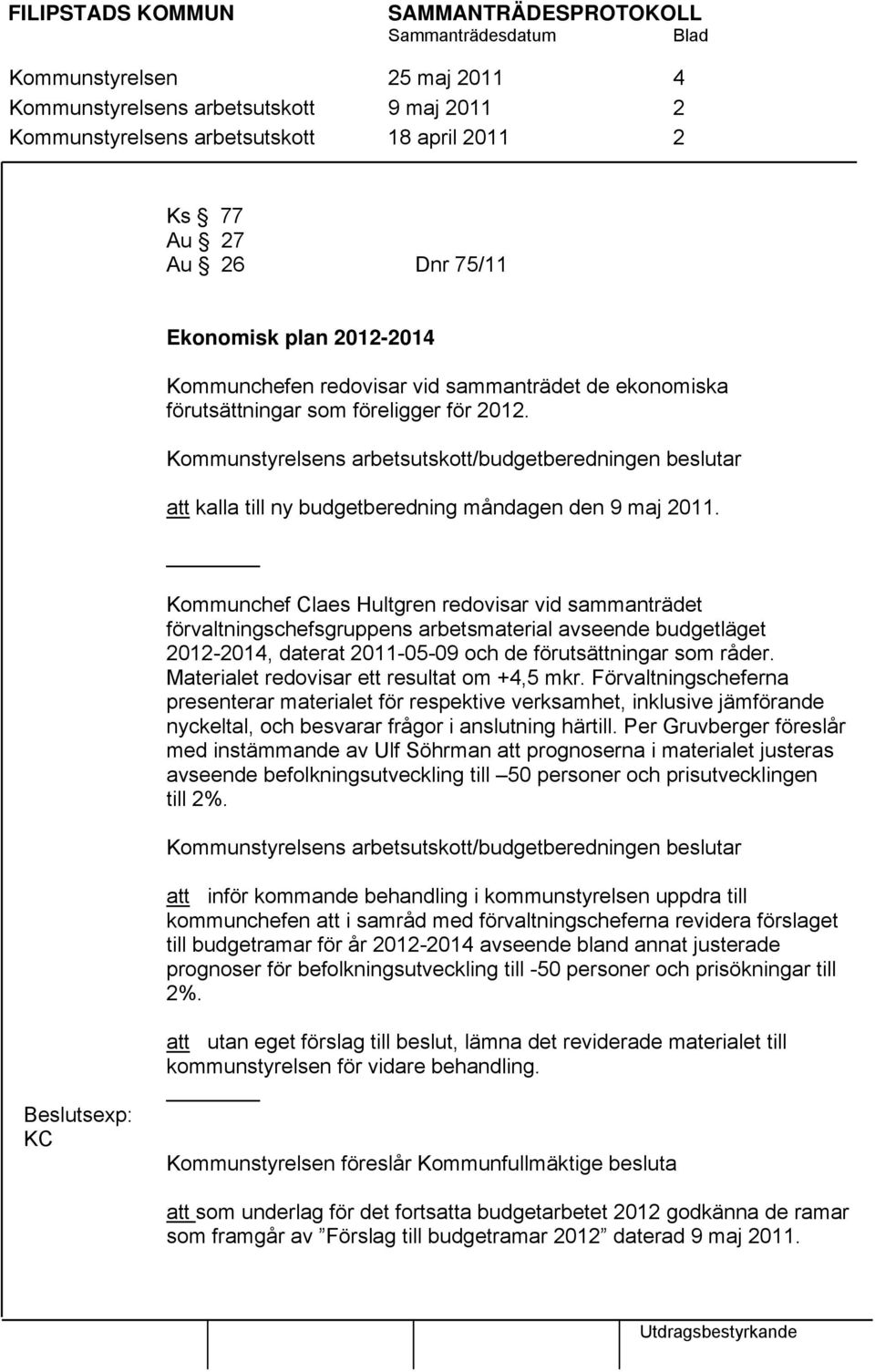 Kommunstyrelsens arbetsutskott/budgetberedningen beslutar att kalla till ny budgetberedning måndagen den 9 maj 2011.