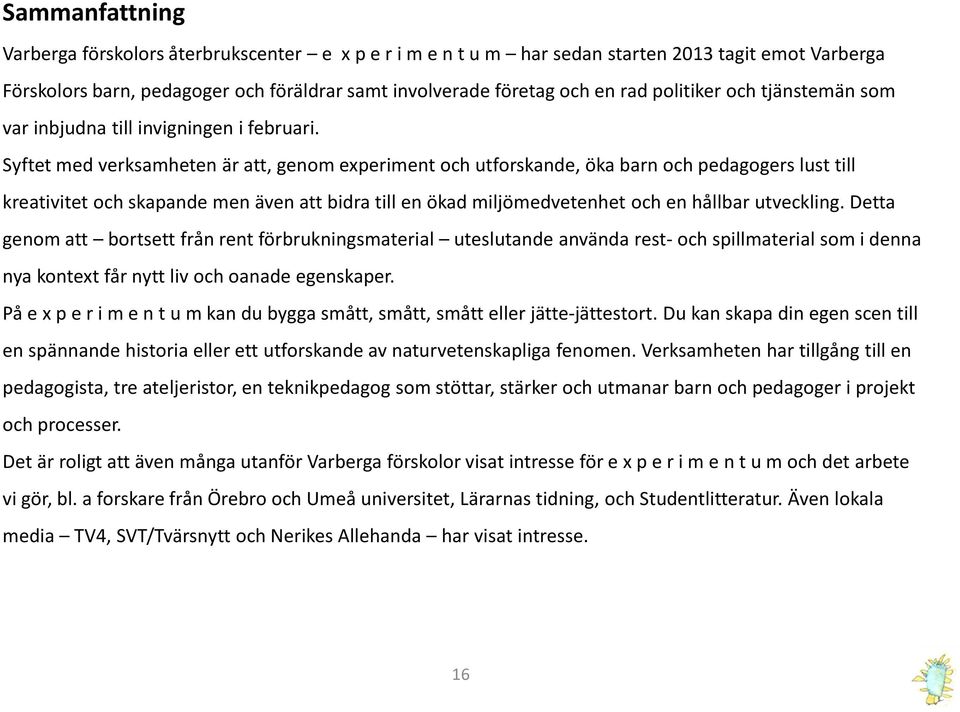 Syftet med verksamheten är att, genom experiment och utforskande, öka barn och pedagogers lust till kreativitet och skapande men även att bidra till en ökad miljömedvetenhet och en hållbar utveckling.