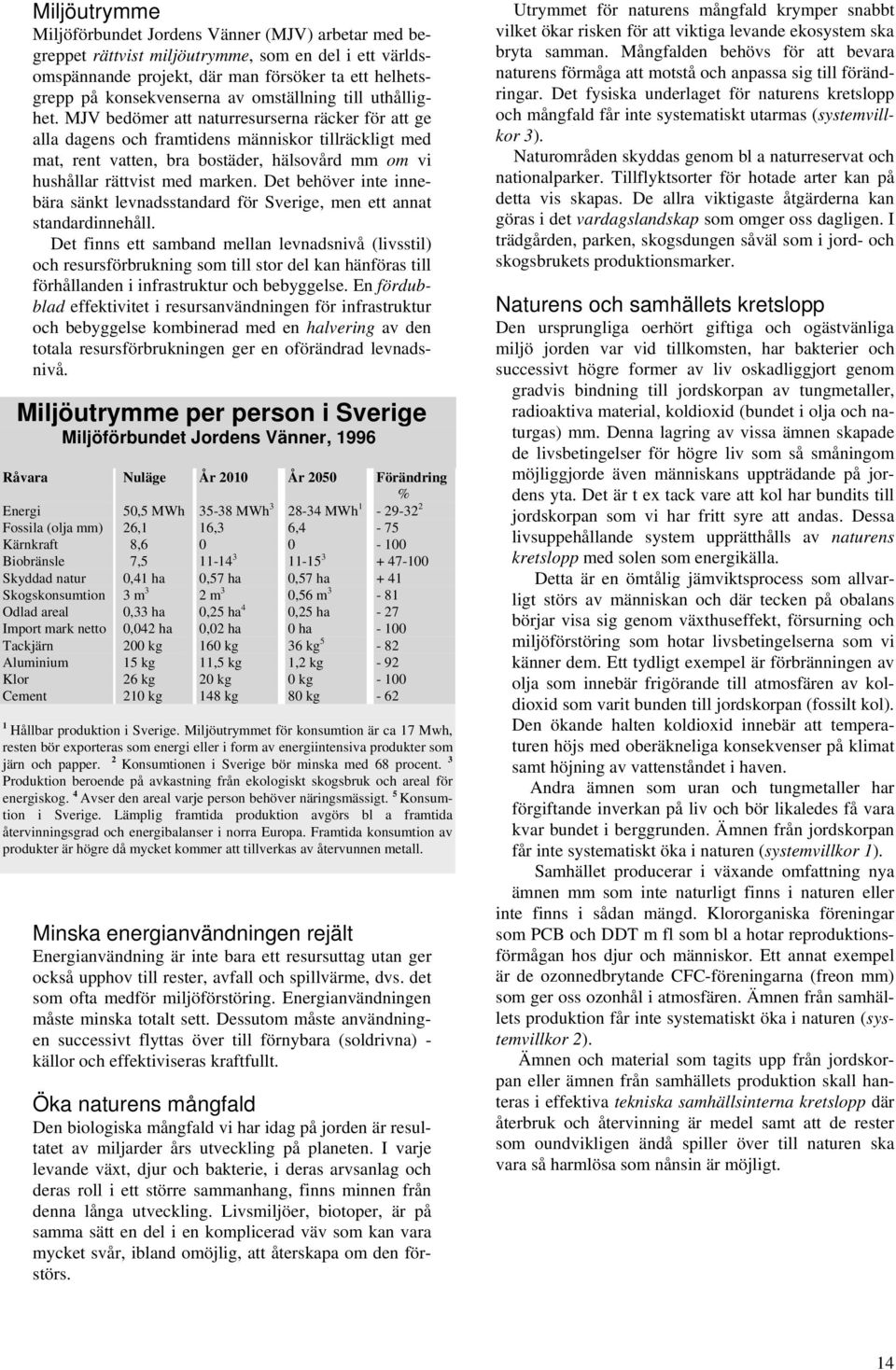 MJV bedömer att naturresurserna räcker för att ge alla dagens och framtidens människor tillräckligt med mat, rent vatten, bra bostäder, hälsovård mm om vi hushållar rättvist med marken.