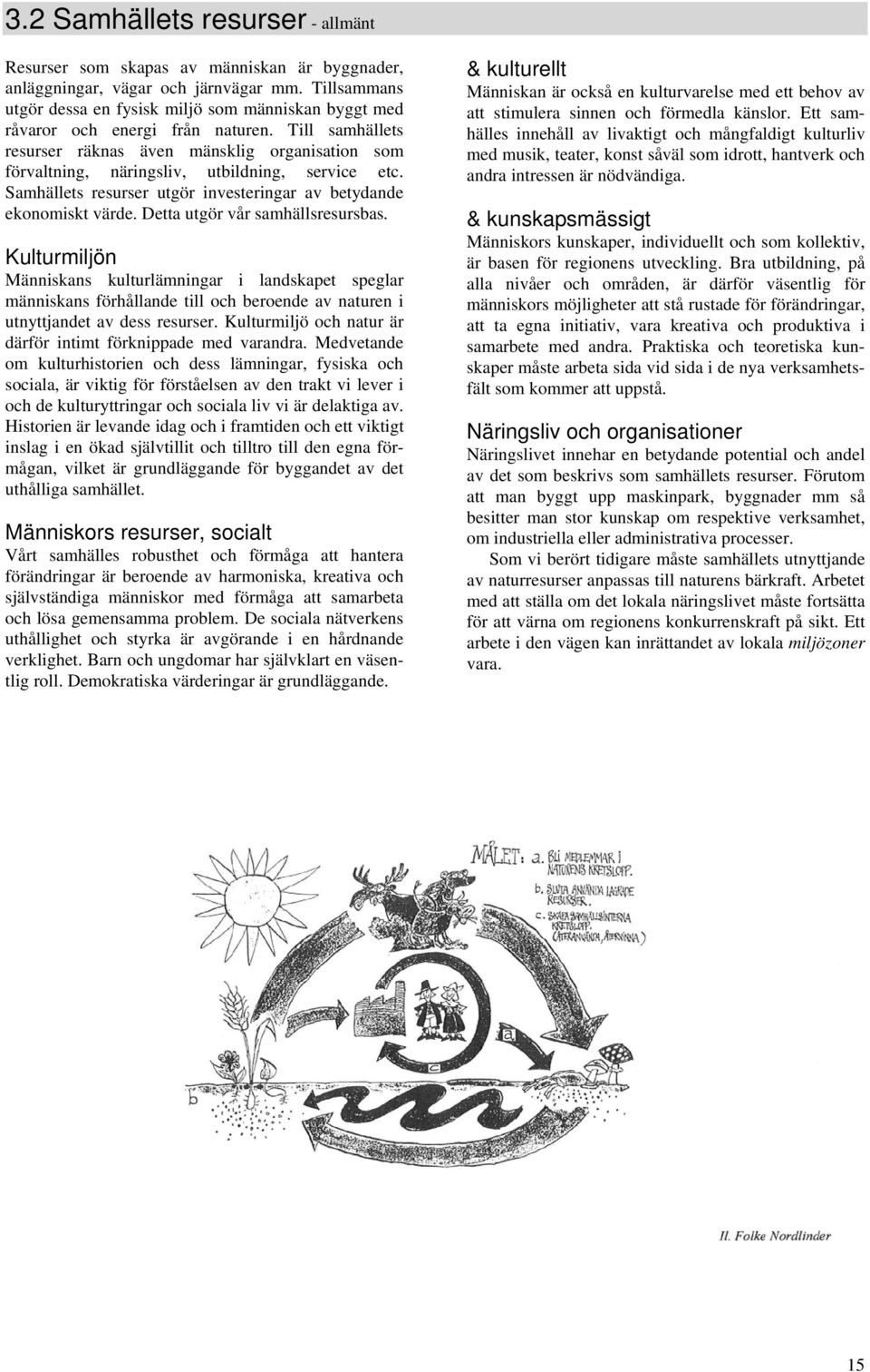 Till samhällets resurser räknas även mänsklig organisation som förvaltning, näringsliv, utbildning, service etc. Samhällets resurser utgör investeringar av betydande ekonomiskt värde.