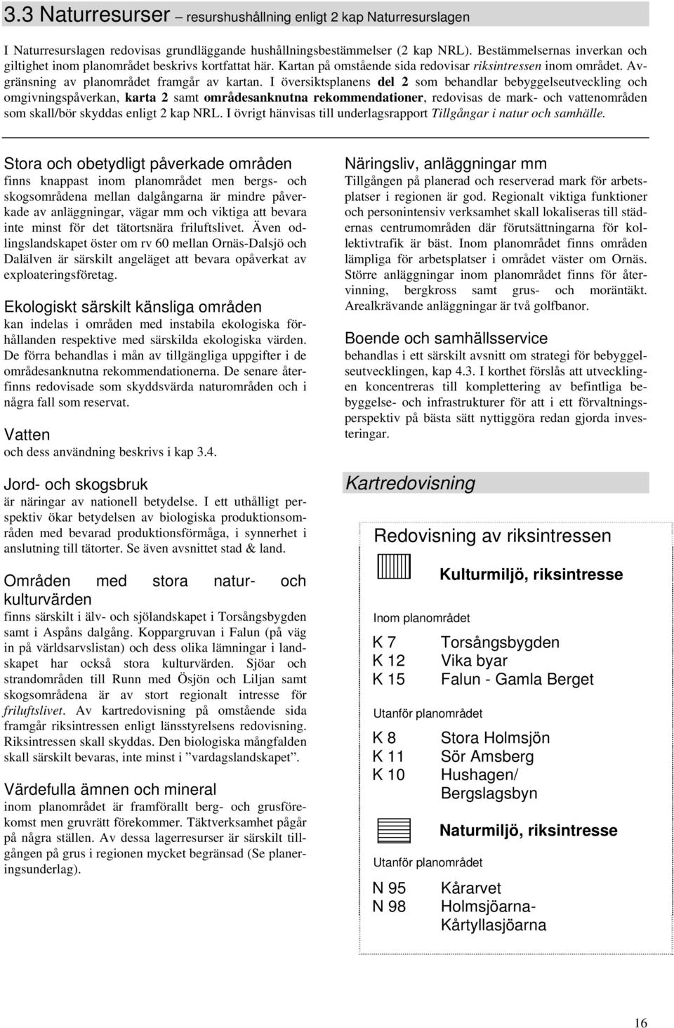 I översiktsplanens del 2 som behandlar bebyggelseutveckling och omgivningspåverkan, karta 2 samt områdesanknutna rekommendationer, redovisas de mark- och vattenområden som skall/bör skyddas enligt 2