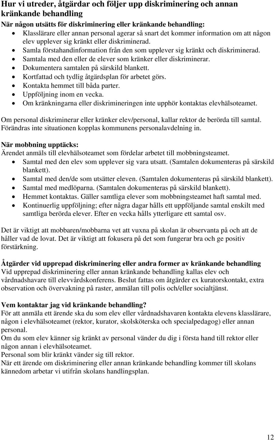 Samtala med den eller de elever som kränker eller diskriminerar. Dokumentera samtalen på särskild blankett. Kortfattad och tydlig åtgärdsplan för arbetet görs. Kontakta hemmet till båda parter.