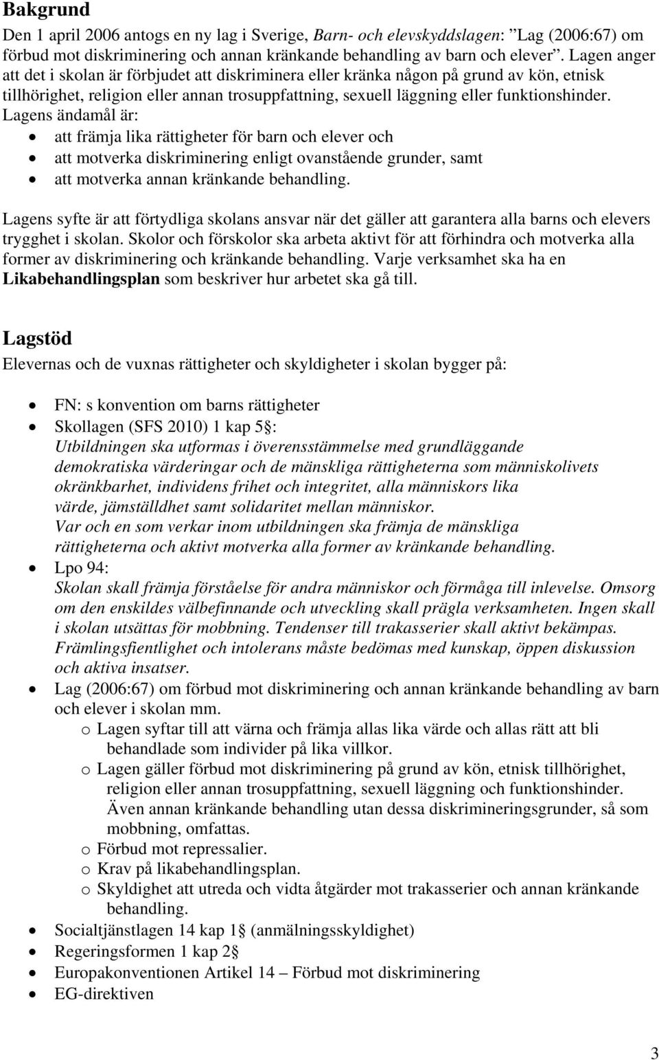 Lagens ändamål är: att främja lika rättigheter för barn och elever och att motverka diskriminering enligt ovanstående grunder, samt att motverka annan kränkande behandling.