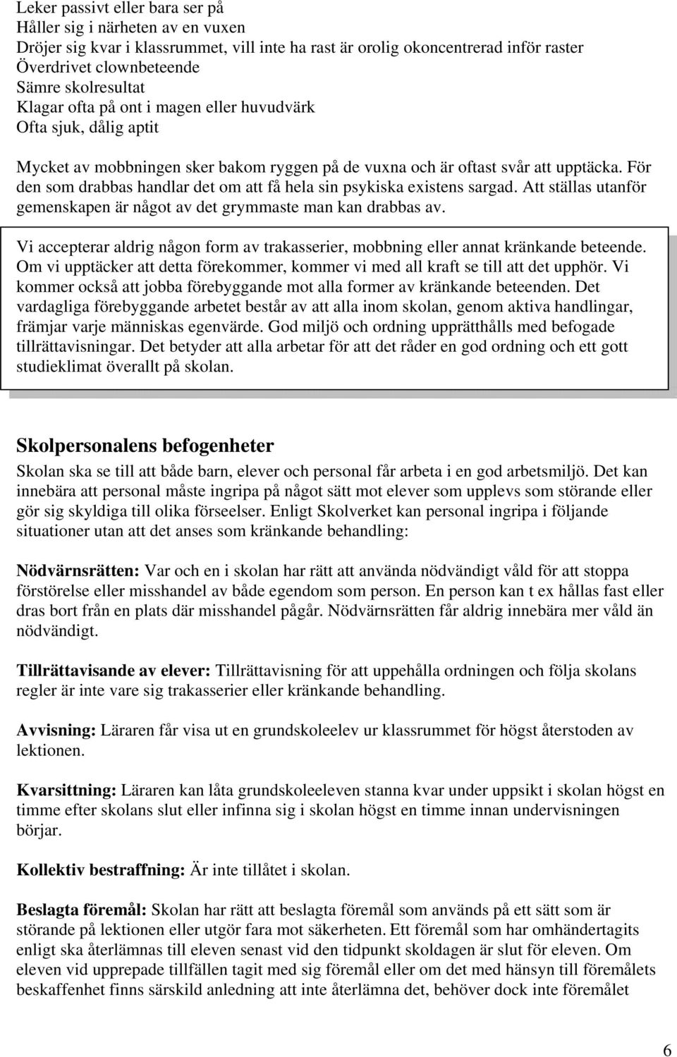 För den som drabbas handlar det om att få hela sin psykiska existens sargad. Att ställas utanför gemenskapen är något av det grymmaste man kan drabbas av.