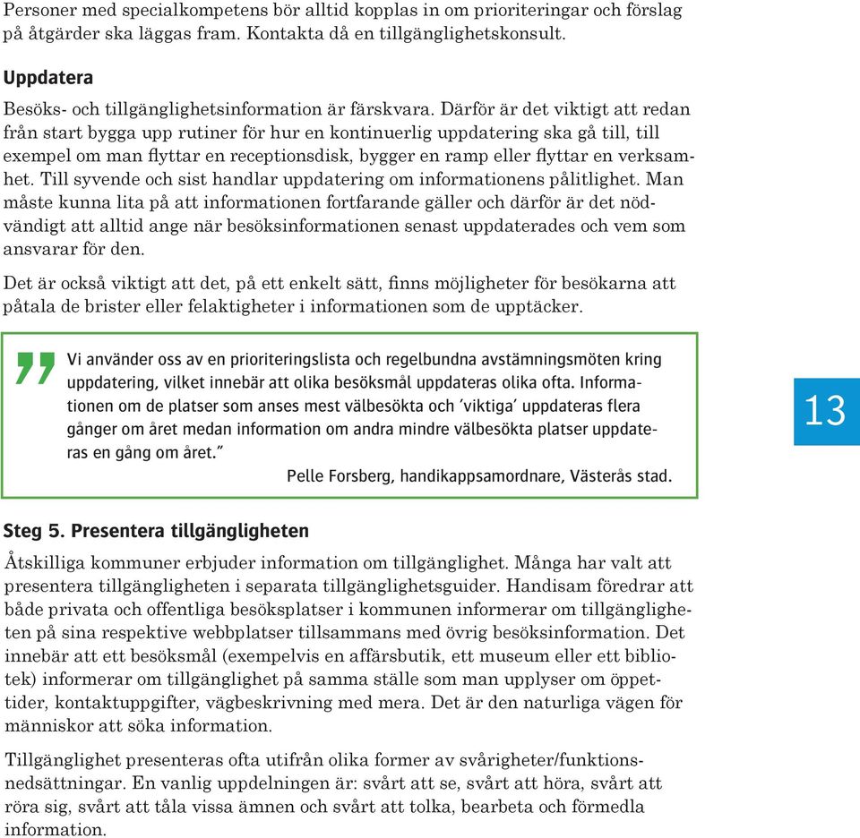 Därför är det viktigt att redan från start bygga upp rutiner för hur en kontinuerlig uppdatering ska gå till, till exempel om man flyttar en receptionsdisk, bygger en ramp eller flyttar en verksamhet.