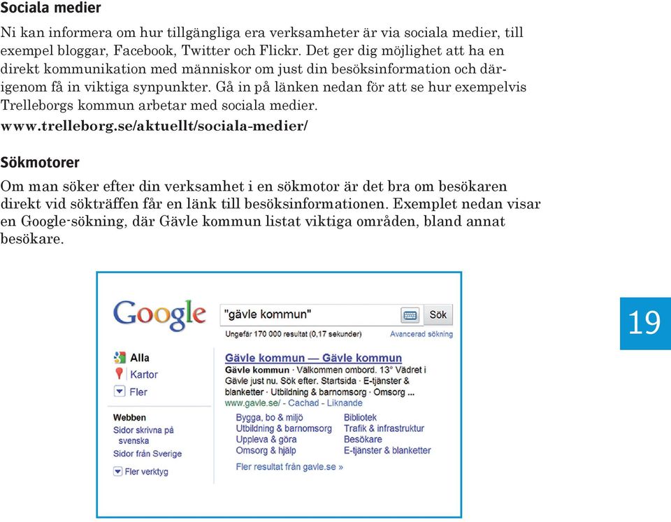 Gå in på länken nedan för att se hur exempelvis Trelleborgs kommun arbetar med sociala medier. www.trelleborg.