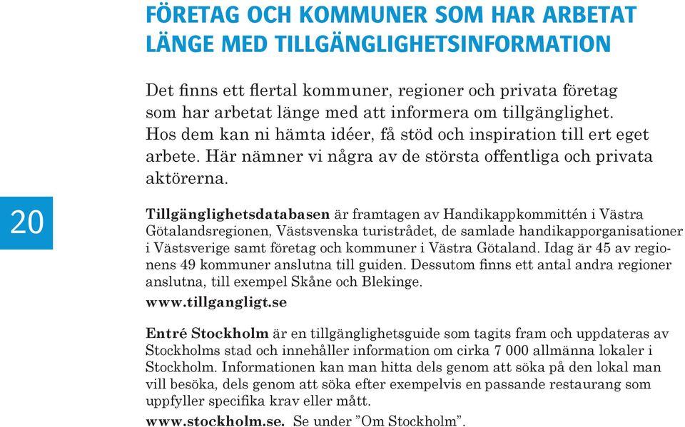 20 Tillgänglighetsdatabasen är framtagen av Handikappkommittén i Västra Götalandsregionen, Västsvenska turistrådet, de samlade handikapporganisationer i Västsverige samt företag och kommuner i Västra