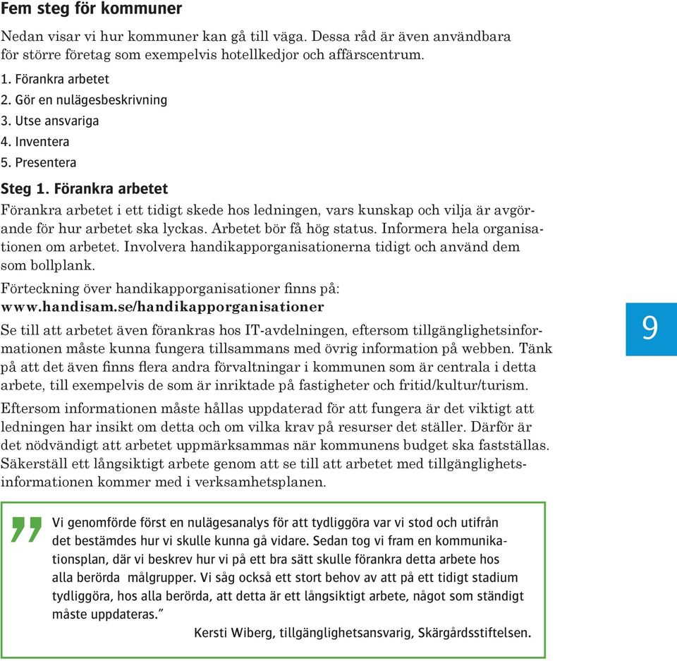 Förankra arbetet Förankra arbetet i ett tidigt skede hos ledningen, vars kunskap och vilja är avgörande för hur arbetet ska lyckas. Arbetet bör få hög status. Informera hela organisationen om arbetet.