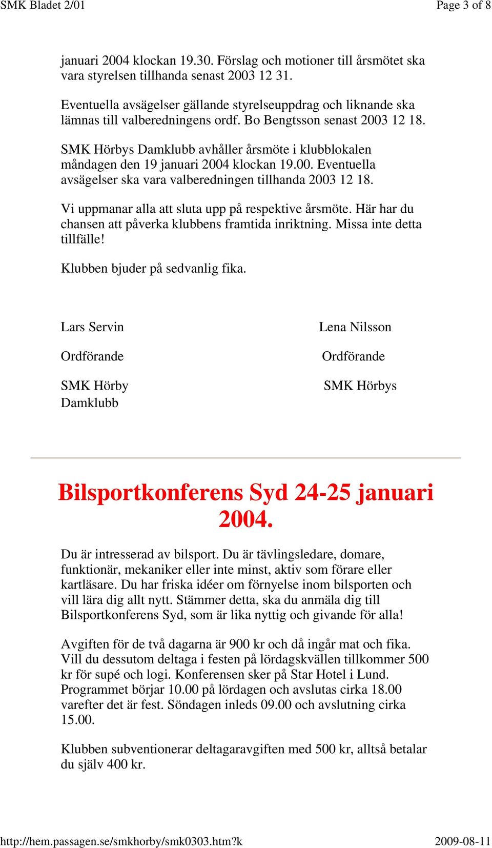 SMK Hörbys Damklubb avhåller årsmöte i klubblokalen måndagen den 19 januari 2004 klockan 19.00. Eventuella avsägelser ska vara valberedningen tillhanda 2003 12 18.
