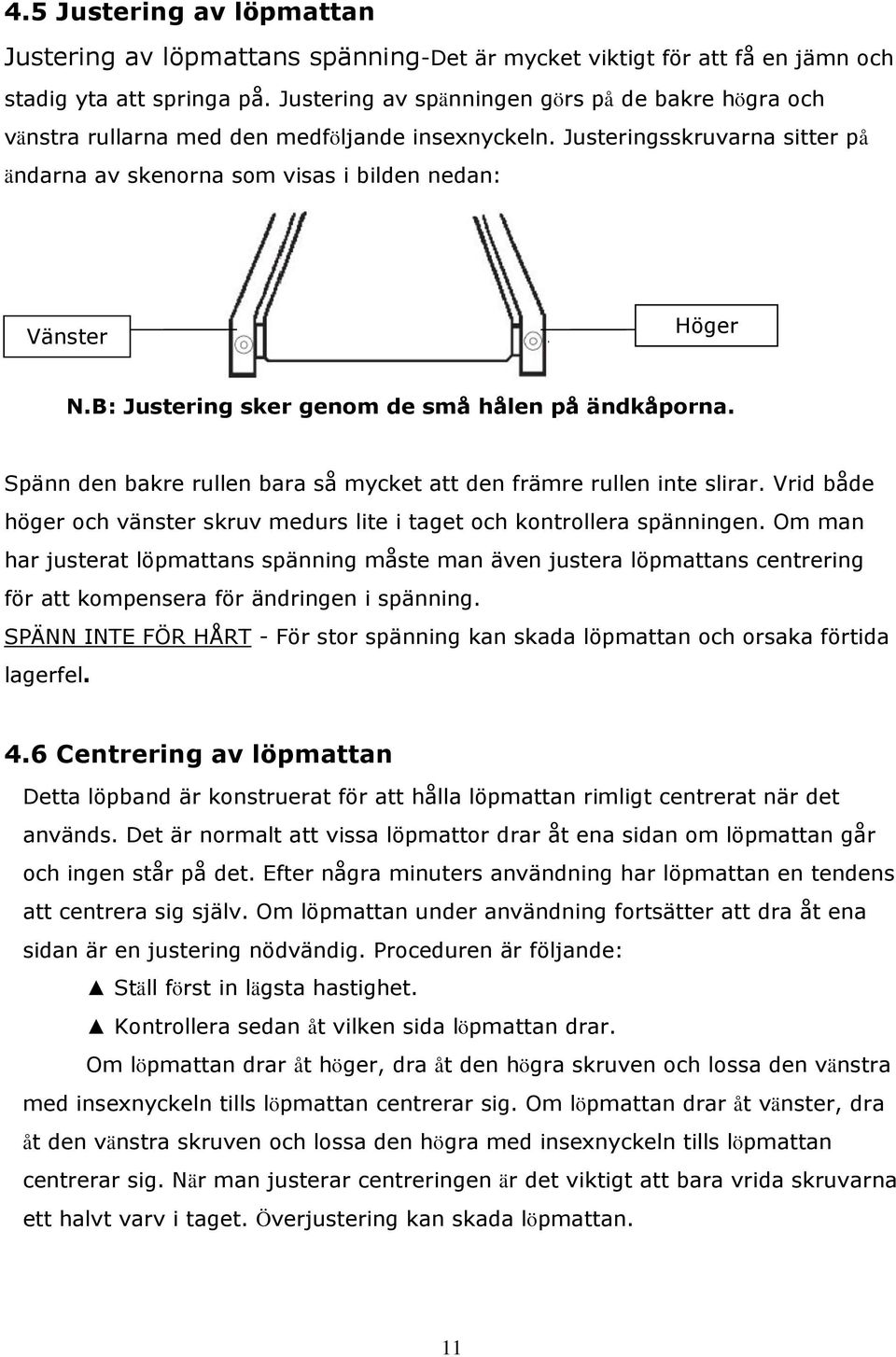 Justeringsskruvarna sitter på ändarna av skenorna som visas i bilden nedan: Vänster skruv Höger skruv N.B: Justering sker genom de små hålen på ändkåporna.