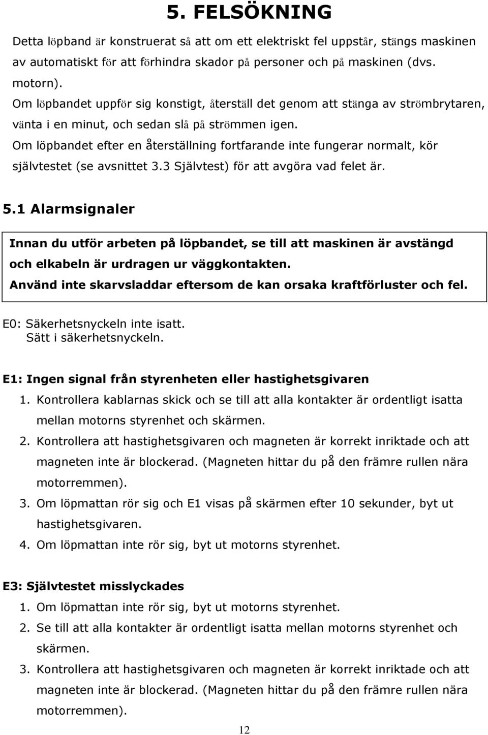 Om löpbandet efter en återställning fortfarande inte fungerar normalt, kör självtestet (se avsnittet 3.3 Självtest) för att avgöra vad felet är. 5.