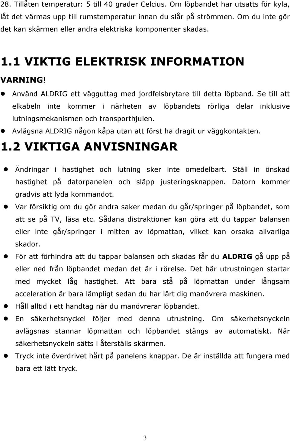 Se till att elkabeln inte kommer i närheten av löpbandets rörliga delar inklusive lutningsmekanismen och transporthjulen. Avlägsna ALDRIG någon kåpa utan att först ha dragit ur väggkontakten. 1.