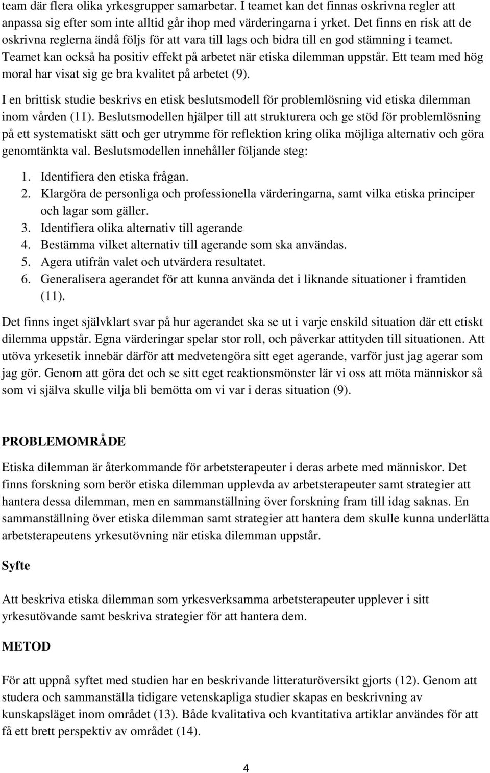 Ett team med hög moral har visat sig ge bra kvalitet på arbetet (9). I en brittisk studie beskrivs en etisk beslutsmodell för problemlösning vid etiska dilemman inom vården (11).