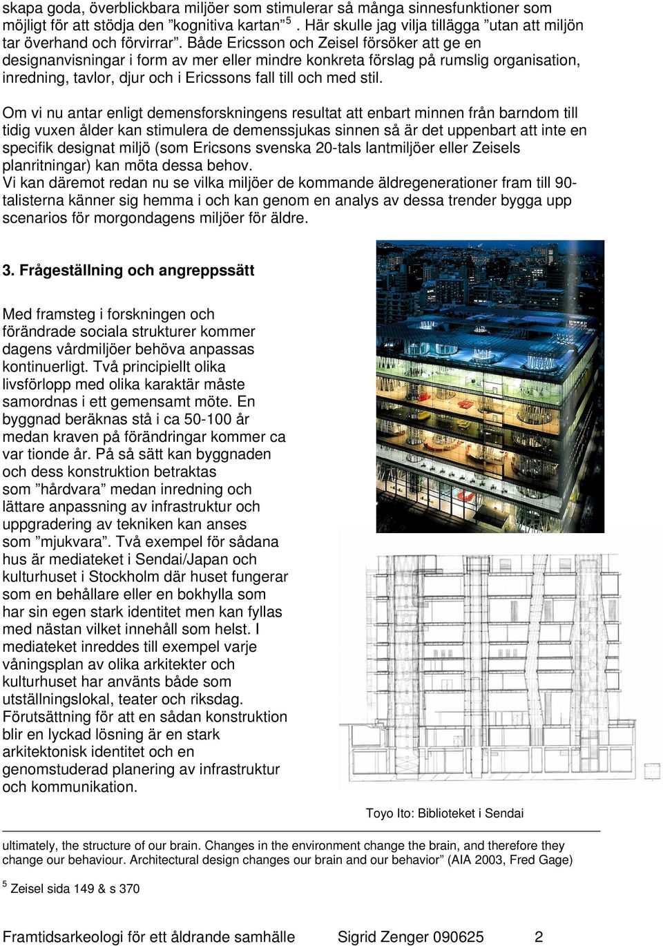 Om vi nu antar enligt demensforskningens resultat att enbart minnen från barndom till tidig vuxen ålder kan stimulera de demenssjukas sinnen så är det uppenbart att inte en specifik designat miljö