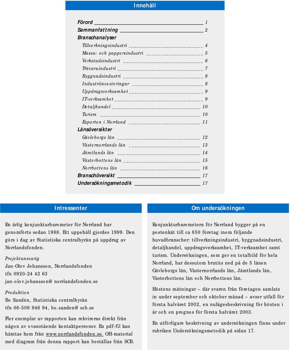 Branschöversikt 17 Undersökningsmetodik 17 Intressenter En årlig konjunkturbarometer för Norrland har genomförts sedan 1988. Ett uppehåll gjordes 1999.