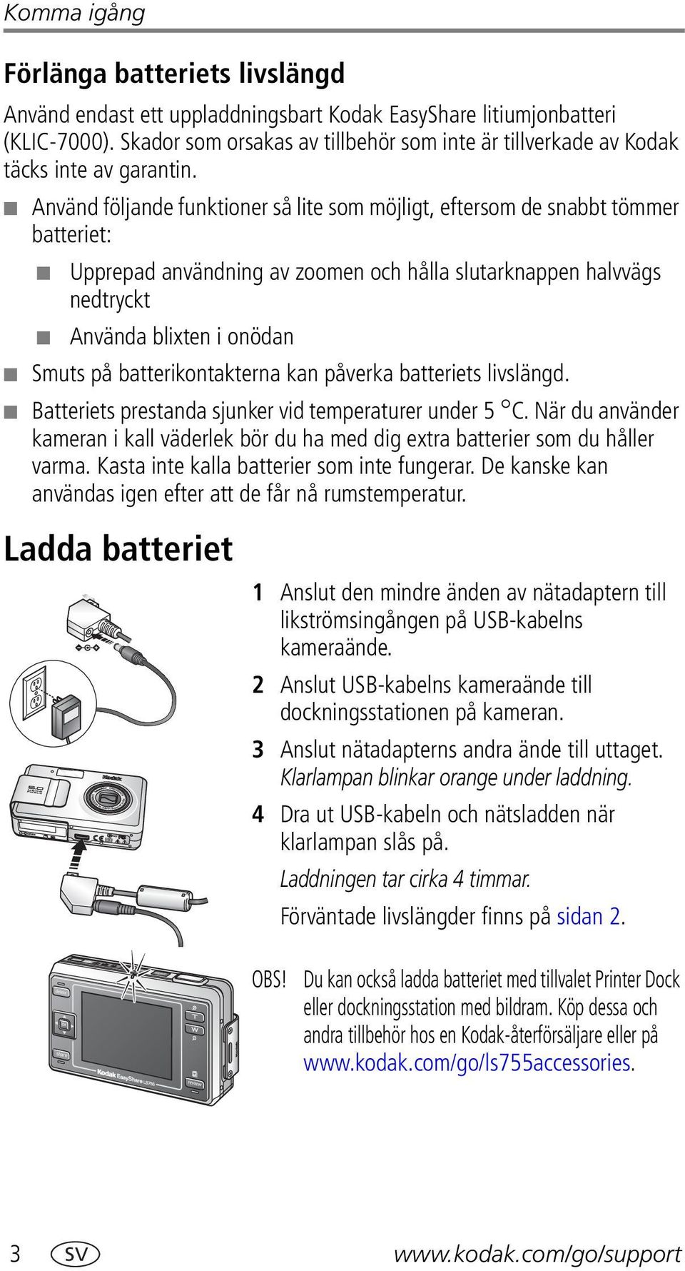 Använd följande funktioner så lite som möjligt, eftersom de snabbt tömmer batteriet: Upprepad användning av zoomen och hålla slutarknappen halvvägs nedtryckt Använda blixten i onödan Smuts på