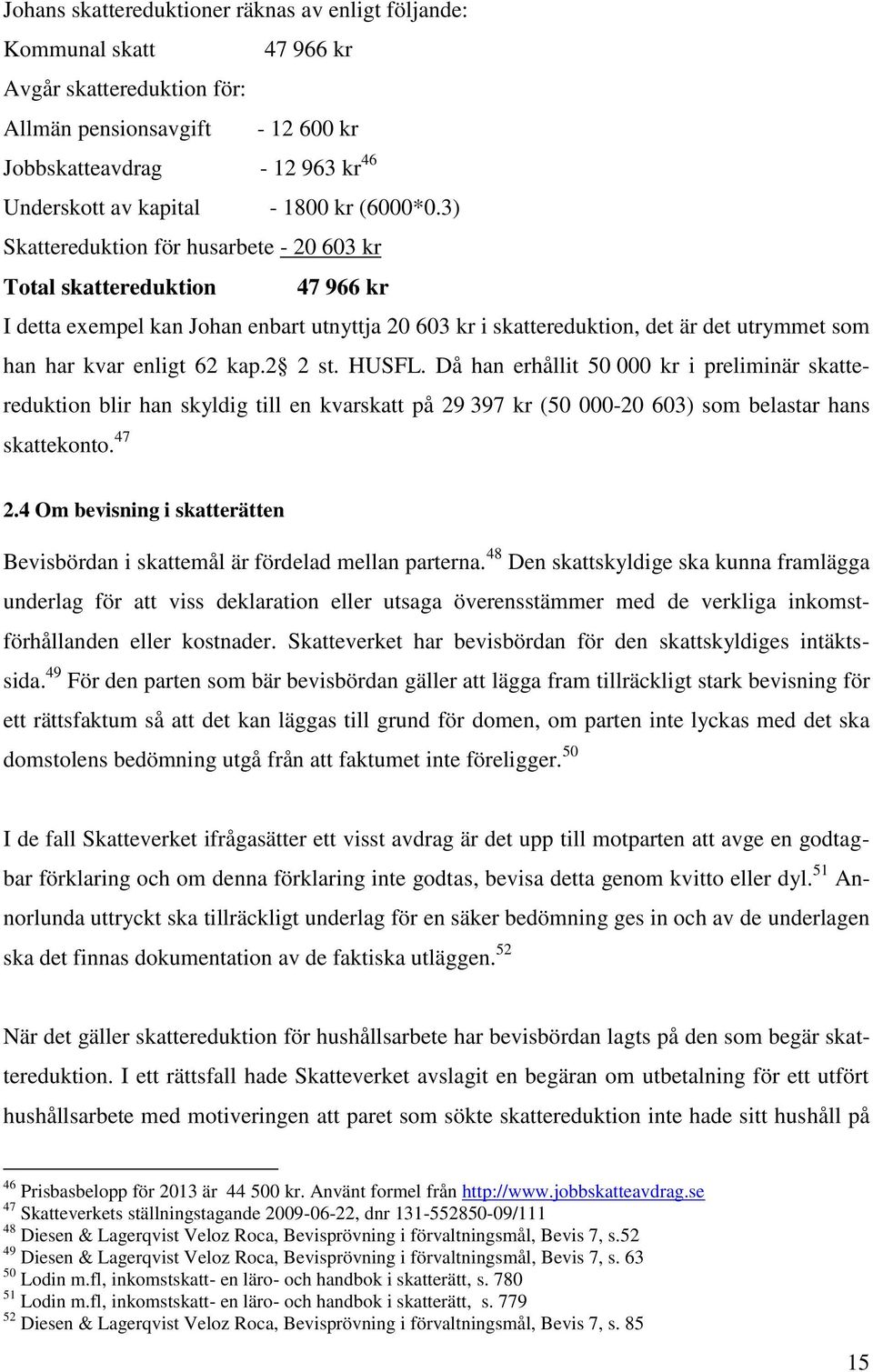 3) Skattereduktion för husarbete - 20 603 kr Total skattereduktion 47 966 kr I detta exempel kan Johan enbart utnyttja 20 603 kr i skattereduktion, det är det utrymmet som han har kvar enligt 62 kap.