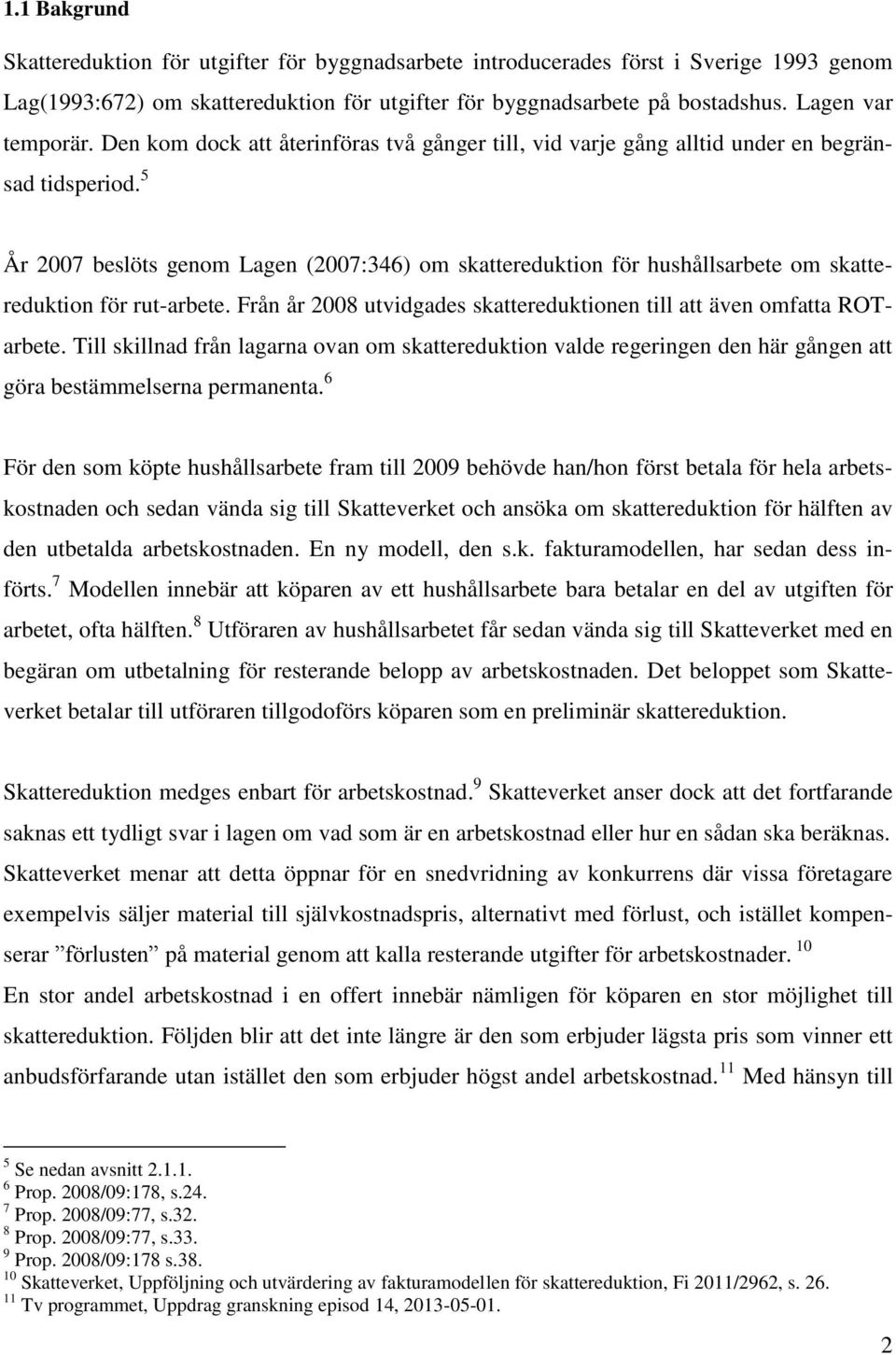 5 År 2007 beslöts genom Lagen (2007:346) om skattereduktion för hushållsarbete om skattereduktion för rut-arbete. Från år 2008 utvidgades skattereduktionen till att även omfatta ROTarbete.