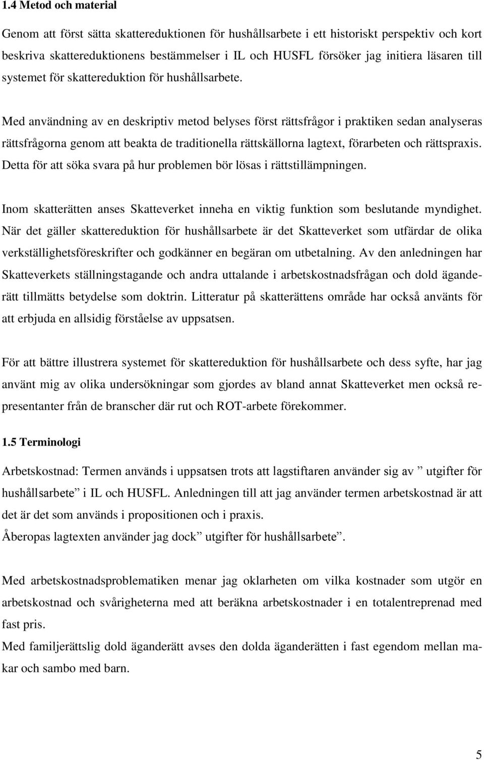 Med användning av en deskriptiv metod belyses först rättsfrågor i praktiken sedan analyseras rättsfrågorna genom att beakta de traditionella rättskällorna lagtext, förarbeten och rättspraxis.