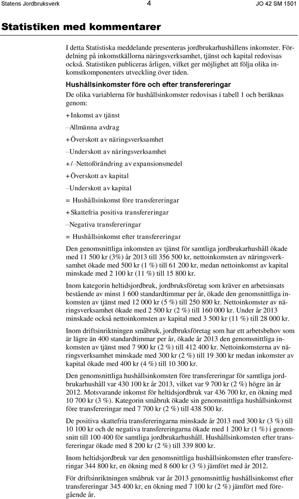 Hushållsinkomster före och efter transfereringar De olika variablerna för hushållsinkomster redovisas i tabell 1 och beräknas genom: +Inkomst av tjänst Allmänna avdrag +Överskott av näringsverksamhet