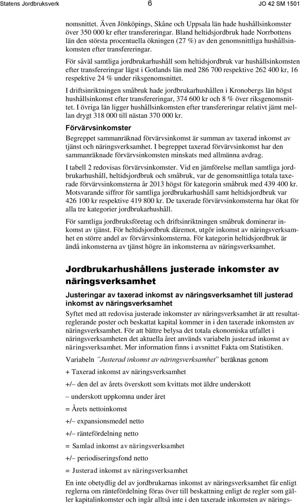 För såväl samtliga jordbrukarhushåll som heltidsjordbruk var hushållsinkomsten efter transfereringar lägst i Gotlands län med 286 700 respektive 262 400 kr, 16 respektive 24 % under riksgenomsnittet.