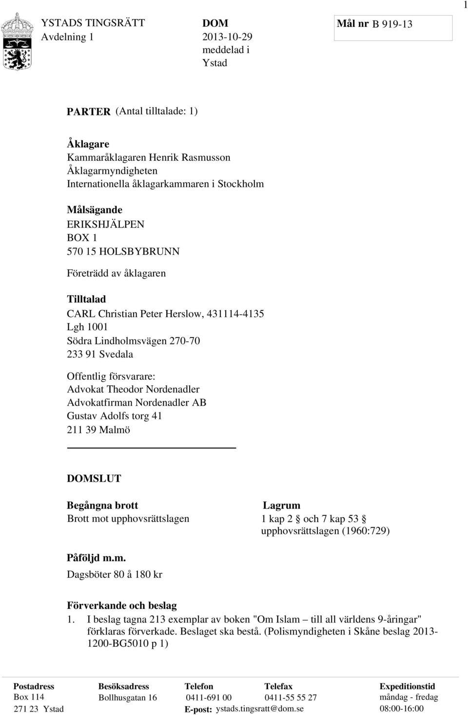 Advokatfirman Nordenadler AB Gustav Adolfs torg 41 211 39 Malmö SLUT Begångna brott Brott mot upphovsrättslagen Lagrum 1 kap 2 och 7 kap 53 upphovsrättslagen (1960:729) Påföljd m.m. Dagsböter 80 å 180 kr Förverkande och beslag 1.