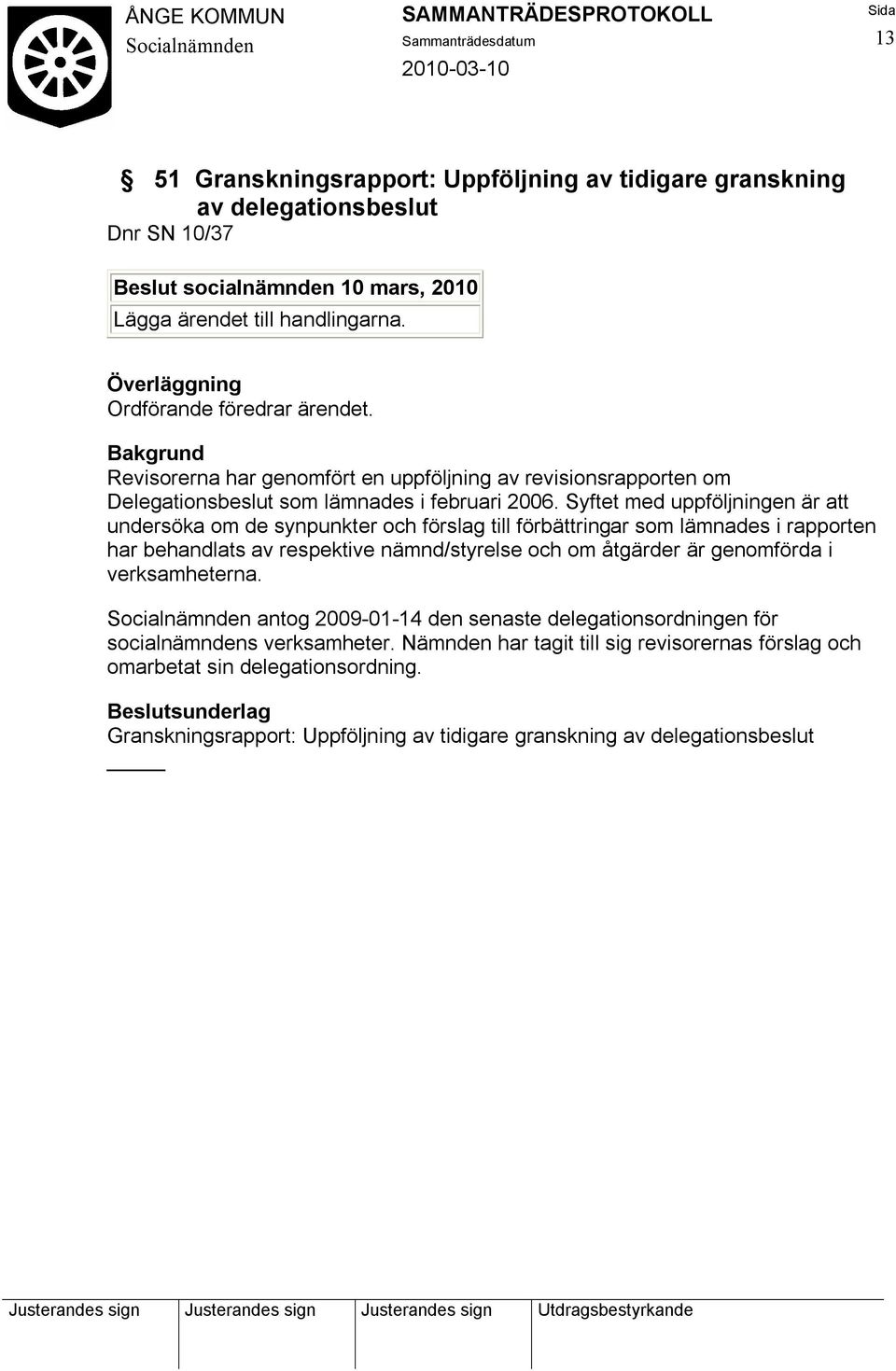 Syftet med uppföljningen är att undersöka om de synpunkter och förslag till förbättringar som lämnades i rapporten har behandlats av respektive nämnd/styrelse och om åtgärder är