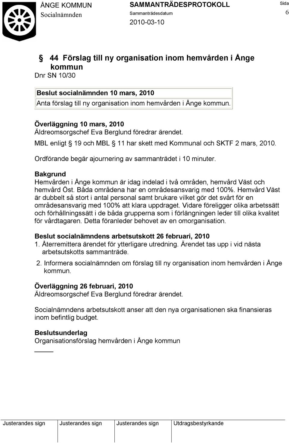 Ordförande begär ajournering av sammanträdet i 10 minuter. Hemvården i Ånge kommun är idag indelad i två områden, hemvård Väst och hemvård Öst. Båda områdena har en områdesansvarig med 100%.