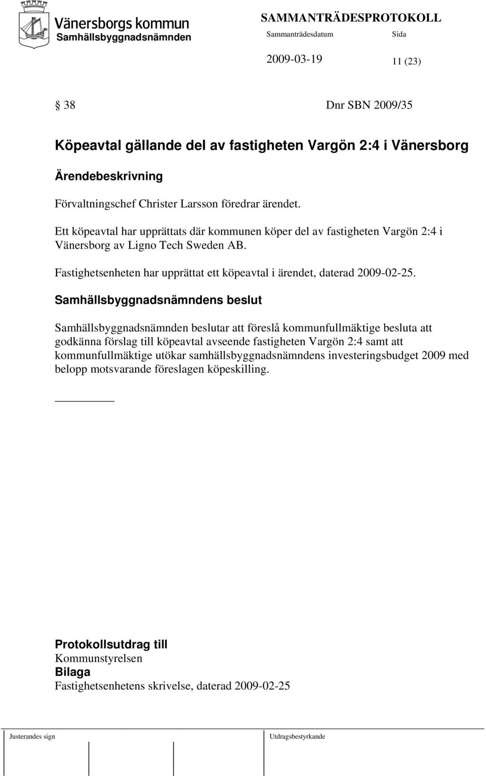 Fastighetsenheten har upprättat ett köpeavtal i ärendet, daterad 2009-02-25.