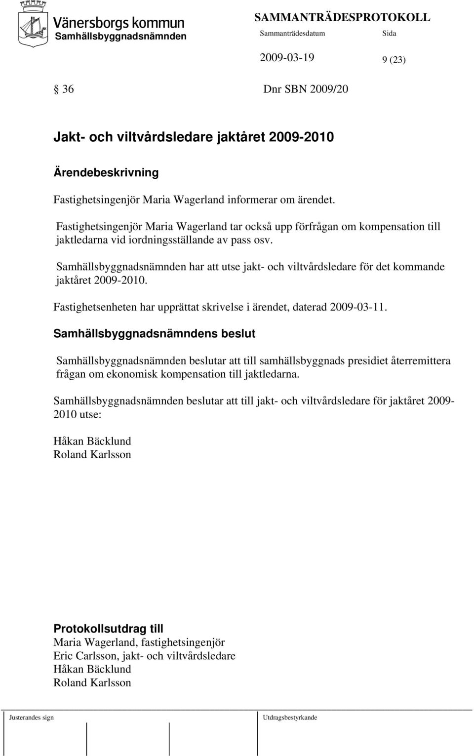 har att utse jakt- och viltvårdsledare för det kommande jaktåret 2009-2010. Fastighetsenheten har upprättat skrivelse i ärendet, daterad 2009-03-11.