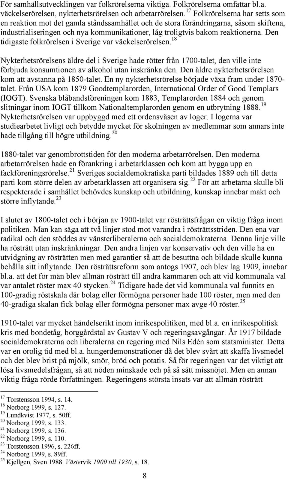 Den tidigaste folkrörelsen i Sverige var väckelserörelsen. 18 Nykterhetsrörelsens äldre del i Sverige hade rötter från 1700-talet, den ville inte förbjuda konsumtionen av alkohol utan inskränka den.