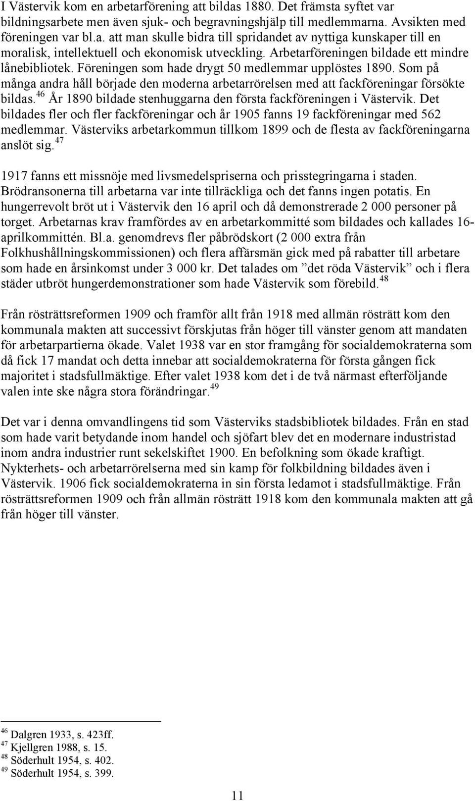 Som på många andra håll började den moderna arbetarrörelsen med att fackföreningar försökte bildas. 46 År 1890 bildade stenhuggarna den första fackföreningen i Västervik.