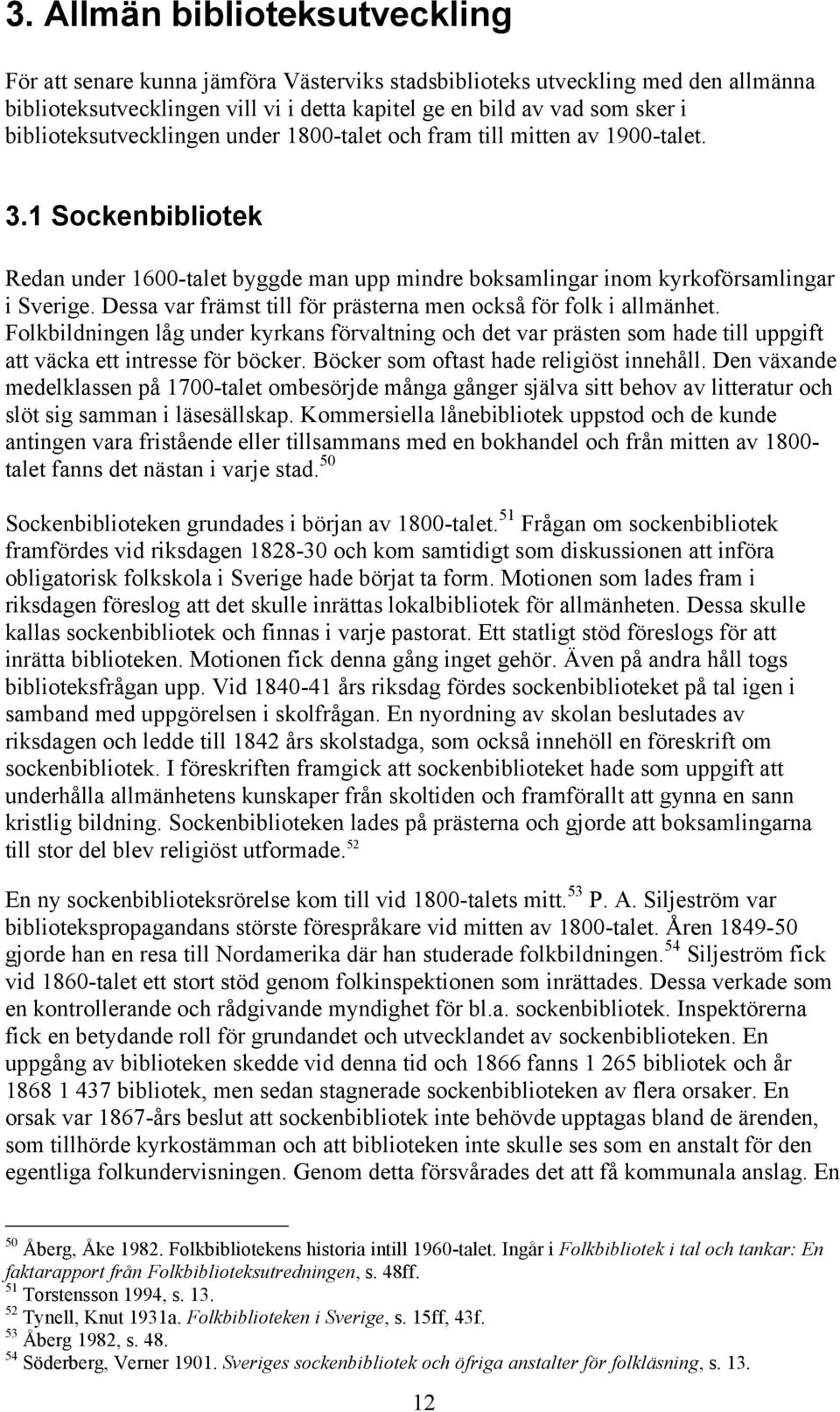 Dessa var främst till för prästerna men också för folk i allmänhet. Folkbildningen låg under kyrkans förvaltning och det var prästen som hade till uppgift att väcka ett intresse för böcker.