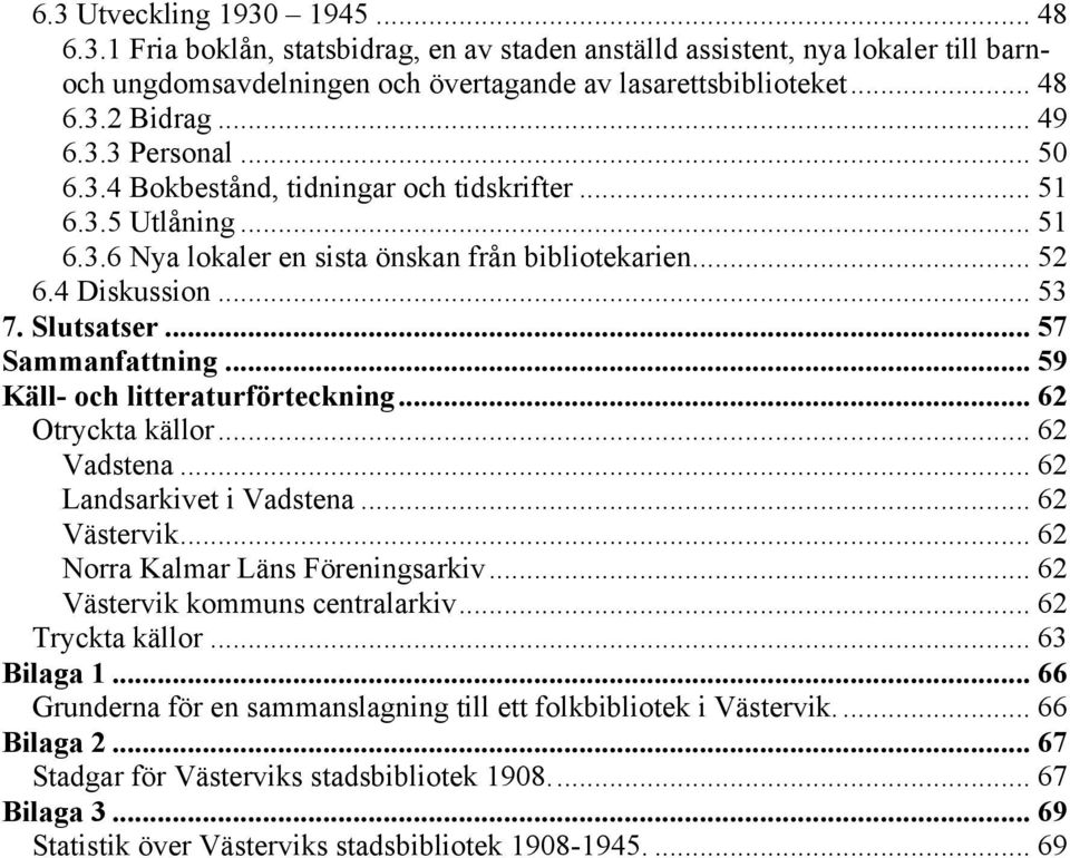 .. 57 Sammanfattning... 59 Käll- och litteraturförteckning... 62 Otryckta källor... 62 Vadstena... 62 Landsarkivet i Vadstena... 62 Västervik... 62 Norra Kalmar Läns Föreningsarkiv.