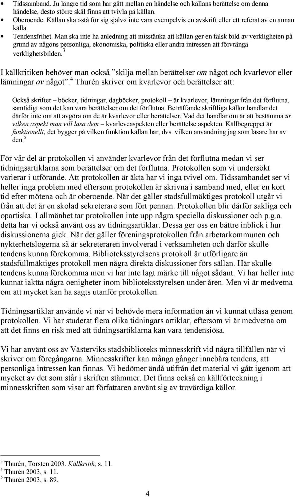 Man ska inte ha anledning att misstänka att källan ger en falsk bild av verkligheten på grund av någons personliga, ekonomiska, politiska eller andra intressen att förvränga verklighetsbilden.