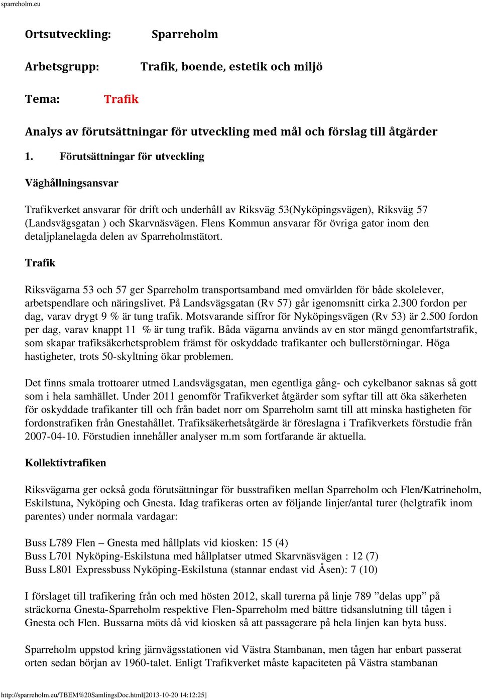 Flens Kommun ansvarar för övriga gator inom den detaljplanelagda delen av stätort. Trafik Riksvägarna 53 och 57 ger transportsamband med omvärlden för både skolelever, arbetspendlare och näringslivet.