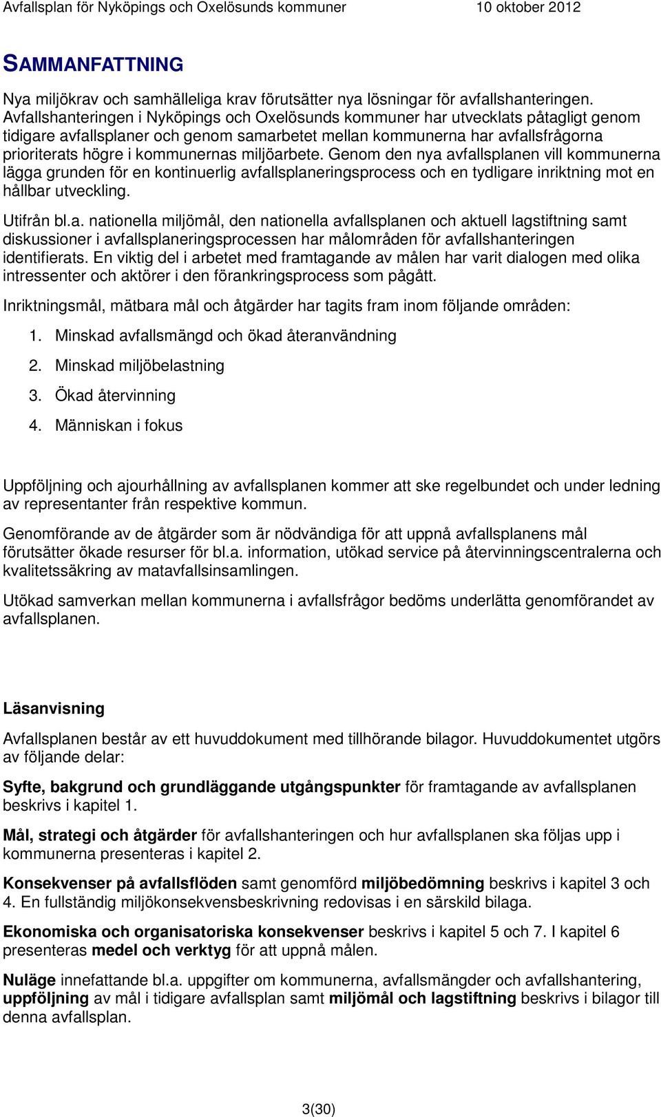 kommunernas miljöarbete. Genom den nya avfallsplanen vill kommunerna lägga grunden för en kontinuerlig avfallsplaneringsprocess och en tydligare inriktning mot en hållbar utveckling. Utifrån bl.a. nationella miljömål, den nationella avfallsplanen och aktuell lagstiftning samt diskussioner i avfallsplaneringsprocessen har målområden för avfallshanteringen identifierats.