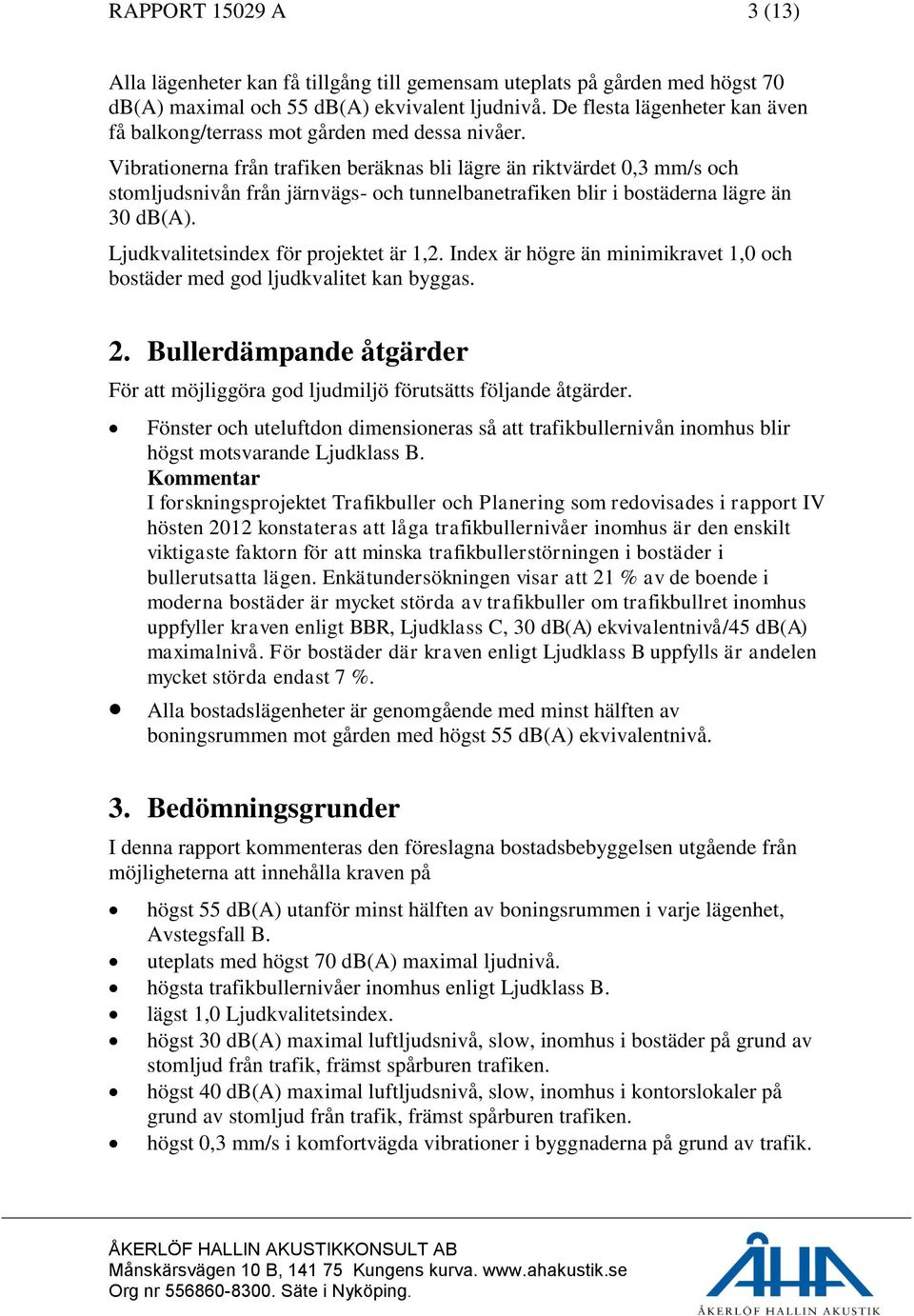 Vibrationerna från trafiken beräknas bli lägre än riktvärdet 0,3 mm/s och stomljudsnivån från järnvägs- och tunnelbanetrafiken blir i bostäderna lägre än 30 db(a).