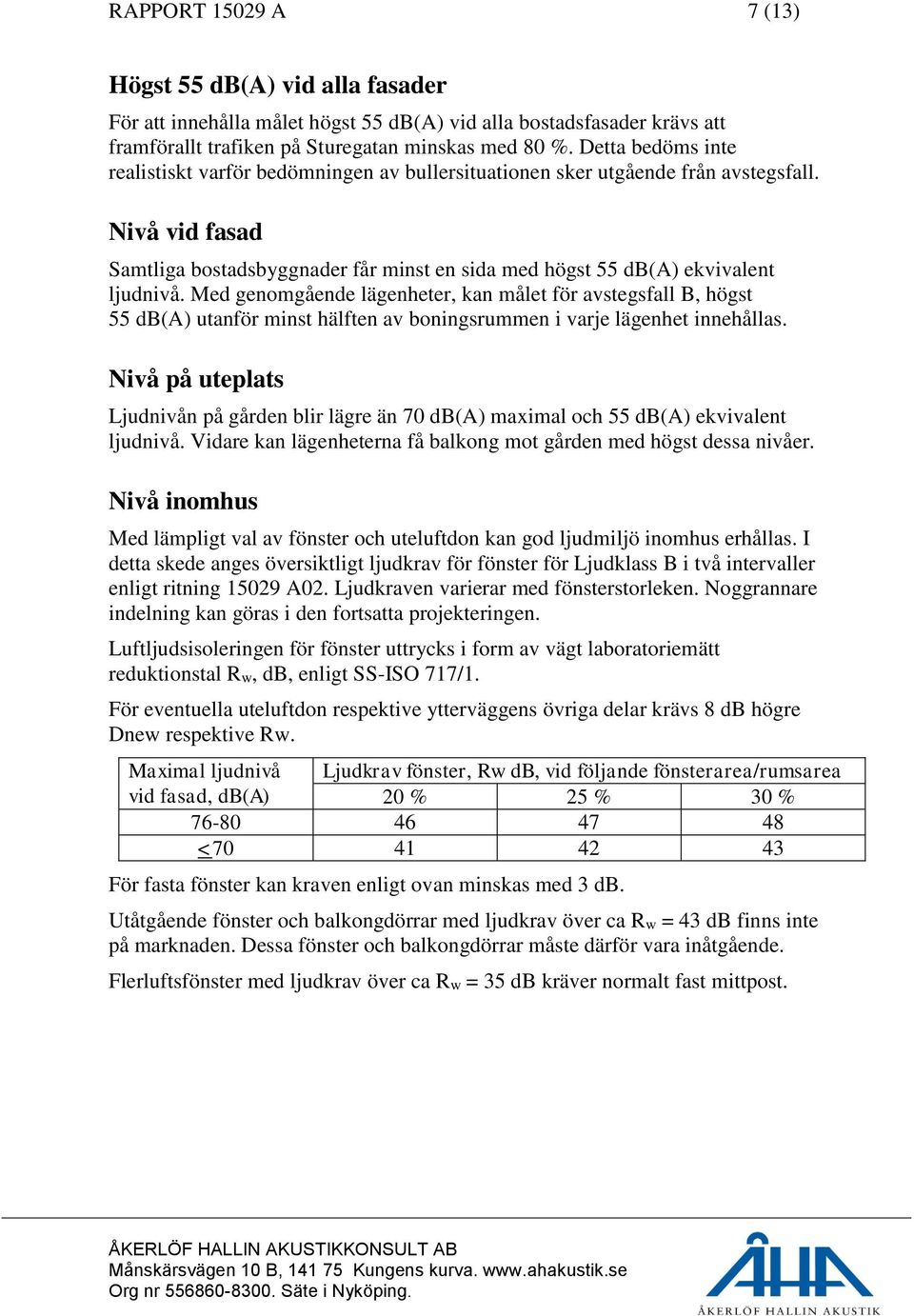 Med genomgående lägenheter, kan målet för avstegsfall B, högst 55 db(a) utanför minst hälften av boningsrummen i varje lägenhet innehållas.