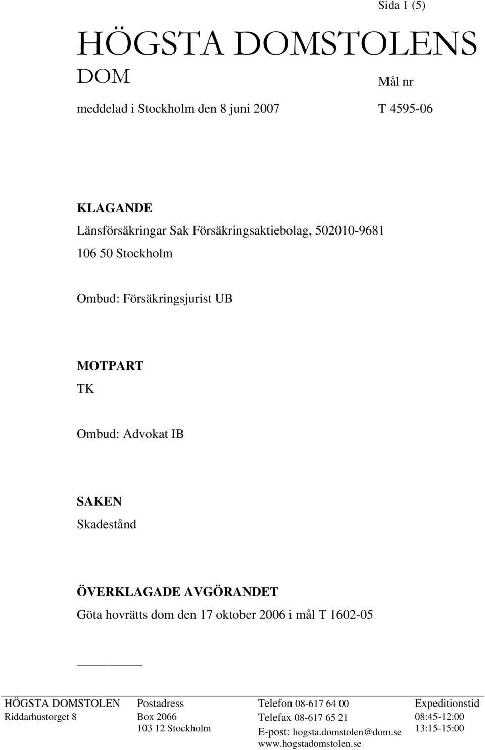 ÖVERKLAGADE AVGÖRANDET Göta hovrätts dom den 17 oktober 2006 i mål T 1602-05 HÖGSTA DOMSTOLEN Postadress Telefon 08-617 64 00