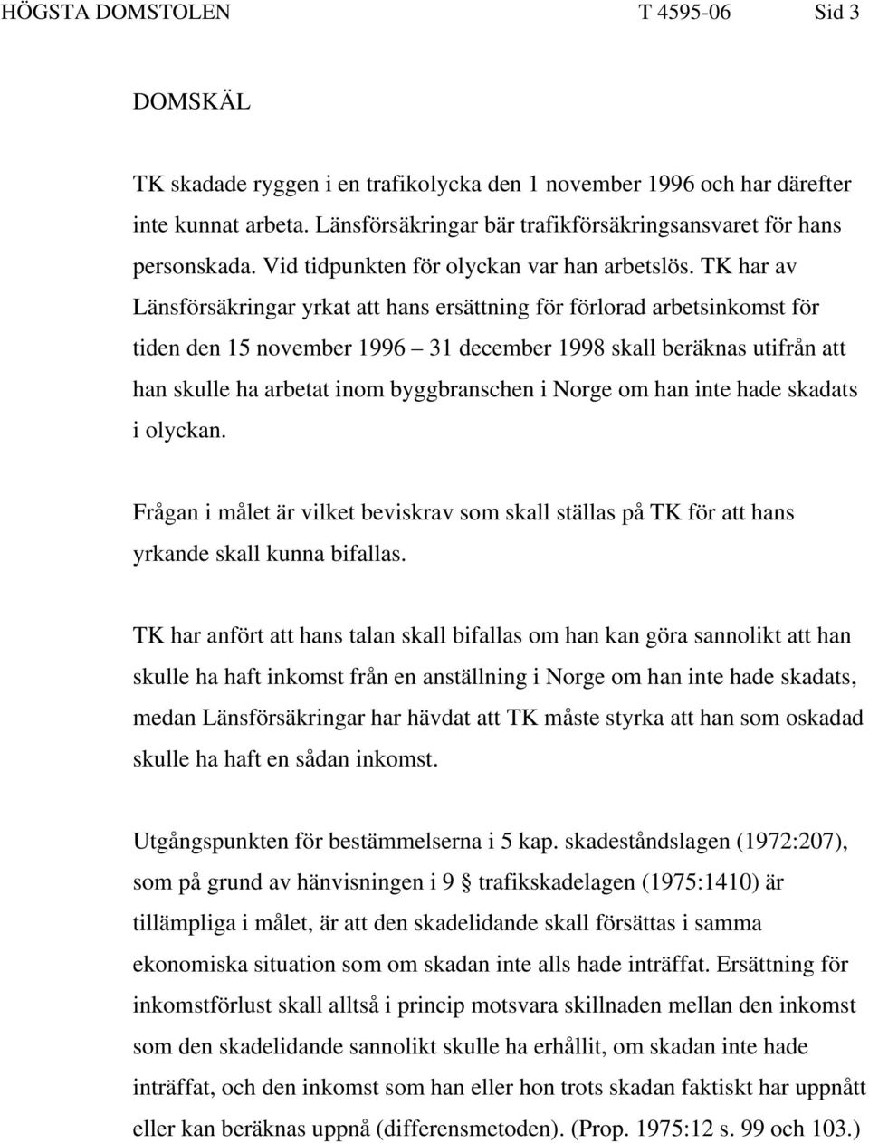 TK har av Länsförsäkringar yrkat att hans ersättning för förlorad arbetsinkomst för tiden den 15 november 1996 31 december 1998 skall beräknas utifrån att han skulle ha arbetat inom byggbranschen i