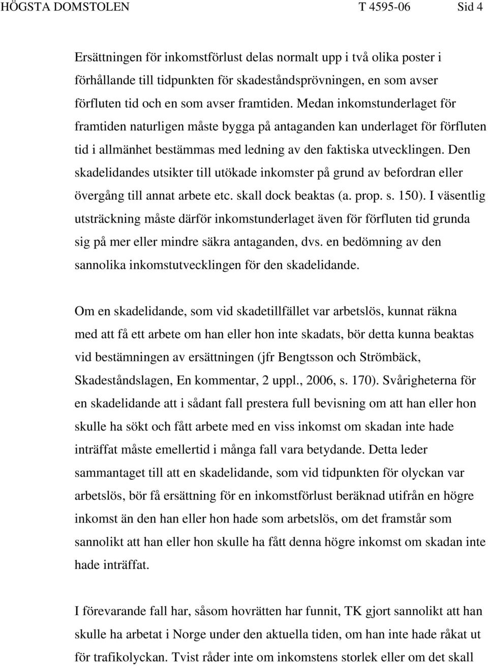 Den skadelidandes utsikter till utökade inkomster på grund av befordran eller övergång till annat arbete etc. skall dock beaktas (a. prop. s. 150).