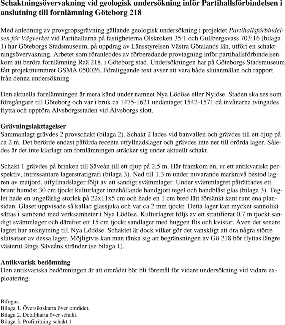 Götalands län, utfört en schaktningsövervakning. Arbetet som föranleddes av förberedande provtagning inför partihallsförbindelsen kom att beröra fornlämning Raä 218, i Göteborg stad.