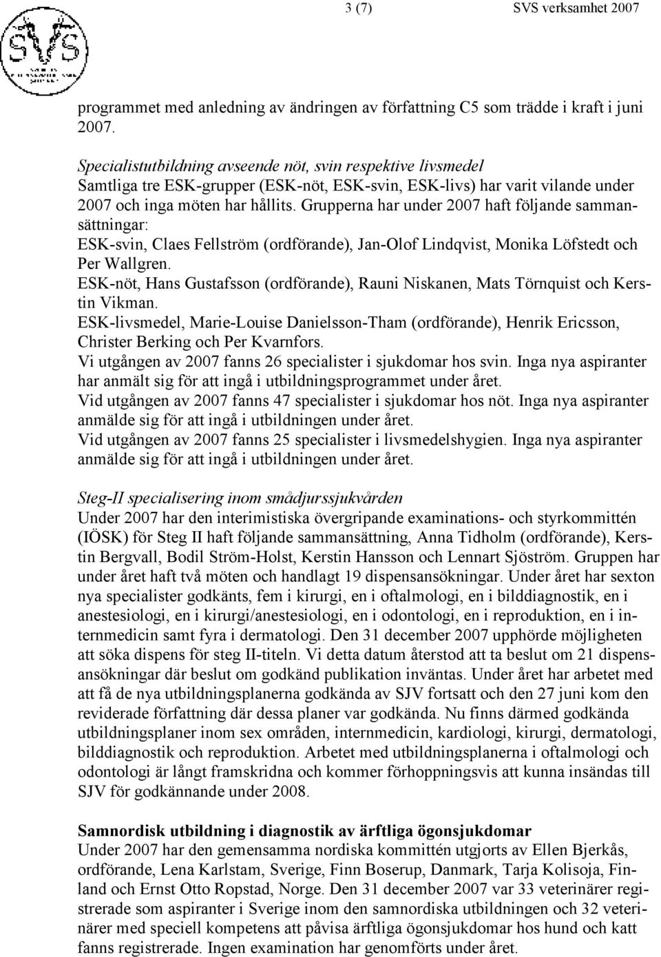 Grupperna har under 2007 haft följande sammansättningar: ESK-svin, Claes Fellström (ordförande), Jan-Olof Lindqvist, Monika Löfstedt och Per Wallgren.