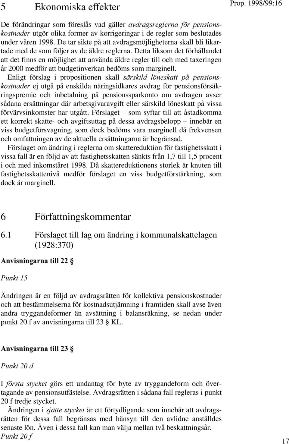 Detta liksom det förhållandet att det finns en möjlighet att använda äldre regler till och med taxeringen år 2000 medför att budgetinverkan bedöms som marginell.