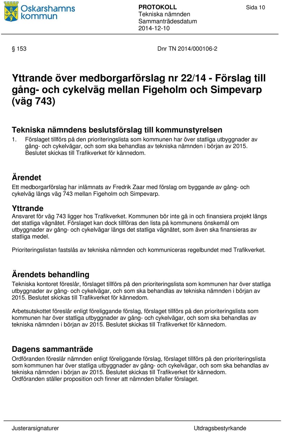 Beslutet skickas till Trafikverket för kännedom. Ärendet Ett medborgarförslag har inlämnats av Fredrik Zaar med förslag om byggande av gång- och cykelväg längs väg 743 mellan Figeholm och Simpevarp.